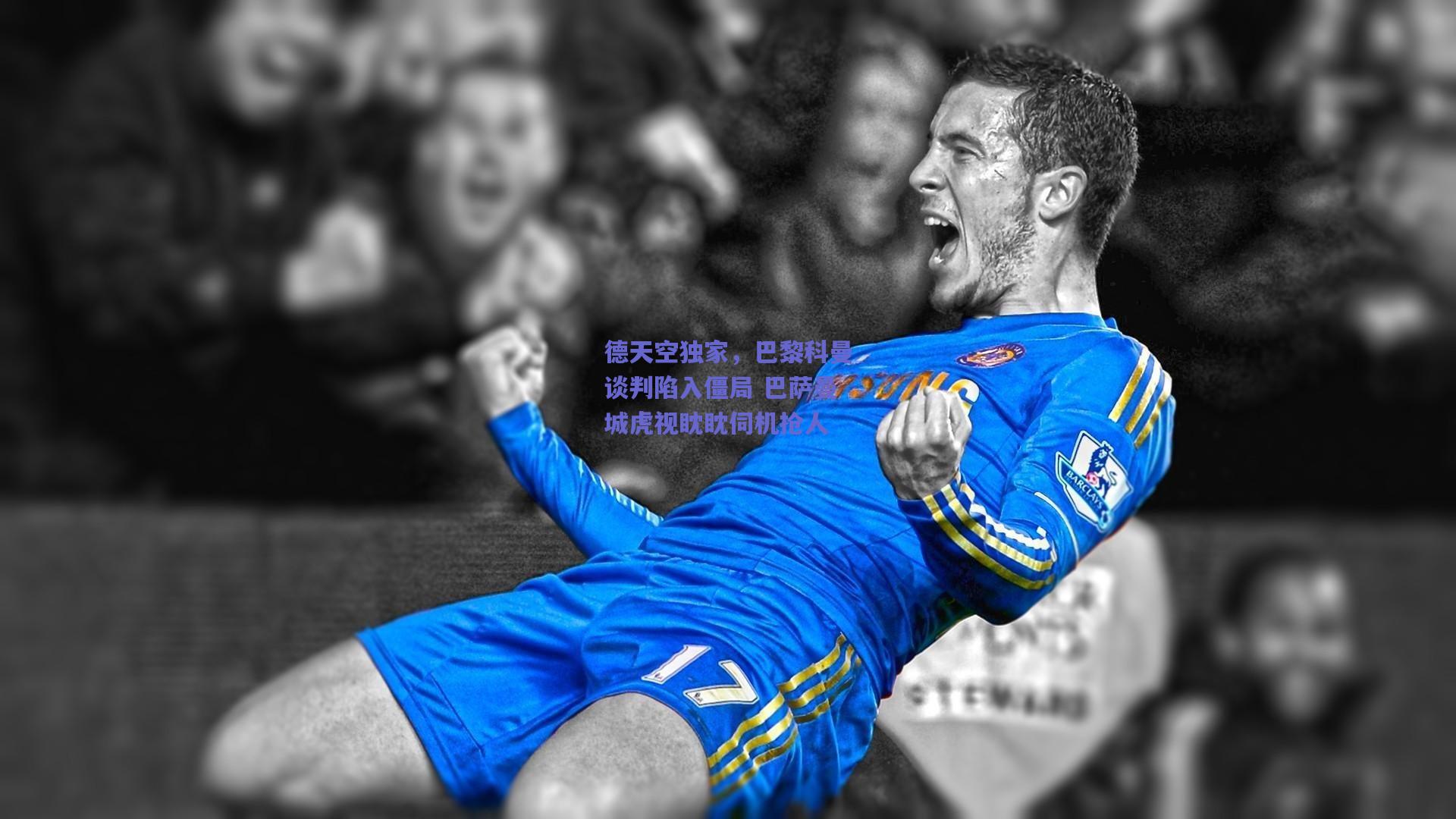 德天空独家,巴黎科曼谈判陷入僵局 巴萨曼城虎视眈眈伺机抢人