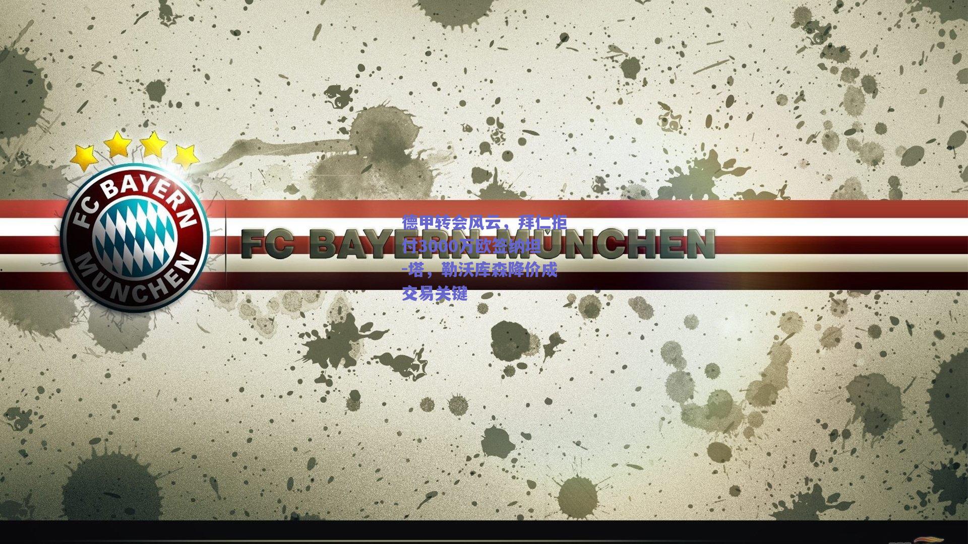 德甲转会风云,拜仁拒付3000万欧签纳坦-塔,勒沃库森降价成交易关键